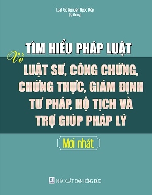 Sách Tìm Hiểu Pháp Luật Về Luật Sư, Công Chứng, Chứng Thực, Giám Định Tư Pháp, Hộ Tịch Và Trợ Giúp Pháp Lý Mới Nhất