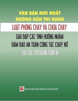 Sách Văn Bản Mới Nhất Hướng Dẫn Thi Hành Luật Phòng Cháy Và Chữa Cháy – Giải Đáp Các Tình Huống Nhằm Đảm Bảo An Toàn Công Tác Cháy Nổ Tại Các Cơ Quan, Đơn Vị