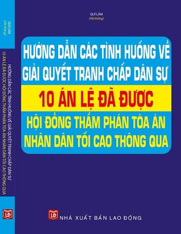 HƯỚNG DẪN CÁC TÌNH HUỐNG VỀ GIẢI QUYẾT TRANH CHẤP DÂN SỰ - 10 ÁN LỆ ĐÃ ĐƯỢC HỘI ĐỒNG THẨM PHÁN, TÒA ÁN NHÂN DÂN TỐI CAO THÔNG QUA