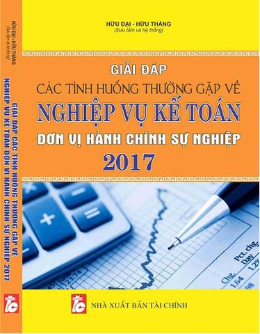 GIẢI ĐÁP CÁC TÌNH HUỐNG THƯỜNG GẶP VỀ NGHIỆP VỤ KẾ TOÁN ĐƠN VỊ HÀNH CHÍNH SỰ NGHIỆP 2017