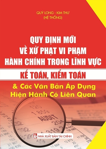 QUY ĐỊNH MỚI VỀ XỬ PHẠT VI PHẠM HÀNH CHÍNH TRONG LĨNH VỰC KẾ TOÁN, KIỂM TOÁN VÀ CÁC VĂN BẢN ÁP DỤNG HIỆN HÀNH CÓ LIÊN QUAN