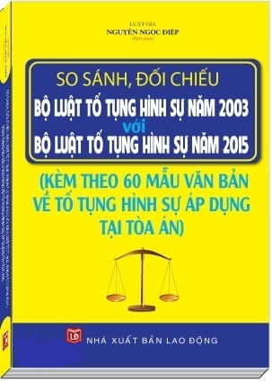 Sách So sánh, đối chiếu Bộ luật Tố tụng hình sự năm 2003 với Bộ luật Tố tụng hình sự năm 2015 và 60 mẫu văn bản về tố tụng hình sự áp dụng tại Tòa án