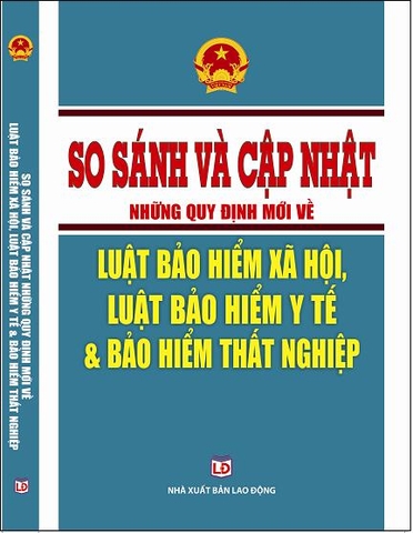 SO SÁNH VÀ CẬP NHẬT NHỮNG QUY ĐỊNH MỚI VỀ LUẬT BẢO HIỂM XÃ HỘI, LUẬT BẢO HIỂM Y TẾ, BẢO HIỂM THẤT NGHIỆP