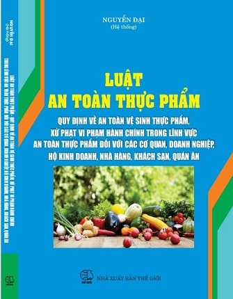 Sách Luật An Toàn Thực Phẩm – Quy Định Về An Toàn Vệ Sinh Thực Phẩm, Xử Phạt Vi Phạm Hành Chính Trong Lĩnh Vực An Toàn Thực Phẩm Đối Với Các Cơ Quan, Doanh Nghiệp, Hộ Kinh Doanh, Nhà Hàng, Khách Sạn, Quán Ăn.