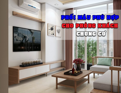 CÁCH PHỐI MÀU PHÙ HỢP CHO PHÒNG KHÁCH CHUNG CƯ