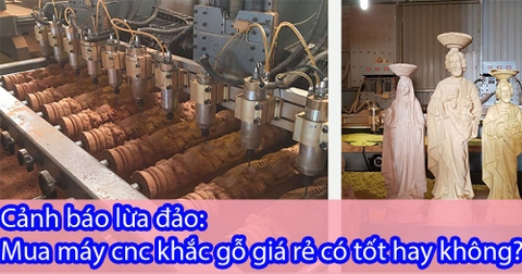 Cảnh báo lừa đảo: Mua máy cnc khắc gỗ giá rẻ có tốt hay không?