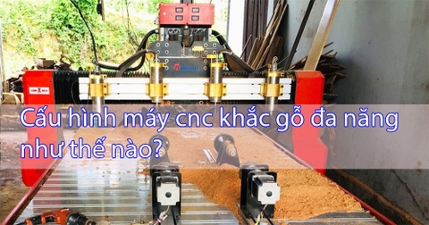 Cấu hình máy cnc khắc gỗ đa năng như thế nào?