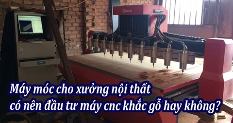 Máy móc cho xưởng nội thất, có nên đầu tư máy cnc khắc gỗ hay không?