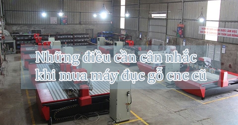 Những điều cần cân nhắc khi mua máy đục gỗ cnc cũ