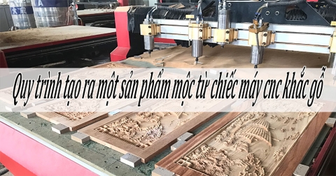 Quy trình tạo ra một sản phẩm mộc từ chiếc máy cnc khắc gỗ
