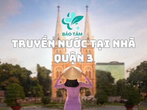 Truyền nước biển tại nhà quận 3 đạt chuẩn y tế - Liên hệ ngay