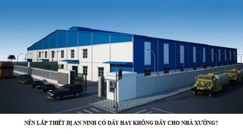 Chọn thiết bị an ninh có dây hay không dây cho nhà xưởng? Giải đáp chi tiết