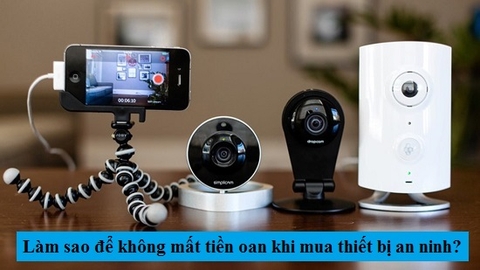 Làm sao để không mất tiền oan khi mua Thiết bị an ninh?