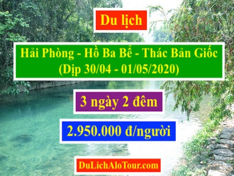 Tour du lịch Hải Phòng Hồ Ba Bể Thác Bản Giốc dịp 30/04/2020