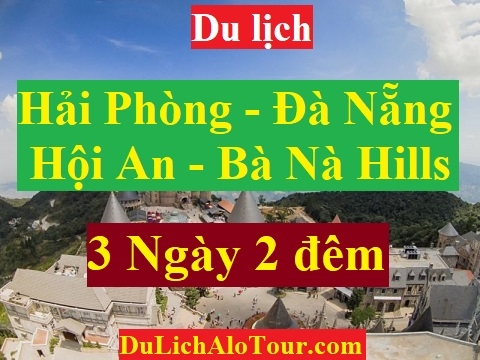 TOUR HẢI PHÒNG - ĐÀ NẴNG- BÁN ĐẢO SƠN TRÀ- PHỐ CỔ HỘI AN - BÀ NÀ HILLS