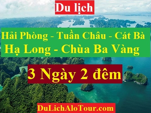TOUR HẢI PHÒNG - TUẦN CHÂU – VỊNH HẠ LONG - CÁT BÀ - CHÙA BA VÀNG