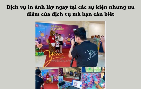 Dịch vụ in ảnh lấy ngay tại các sự kiện nhưng ưu điểm của dịch vụ mà bạn cần biết