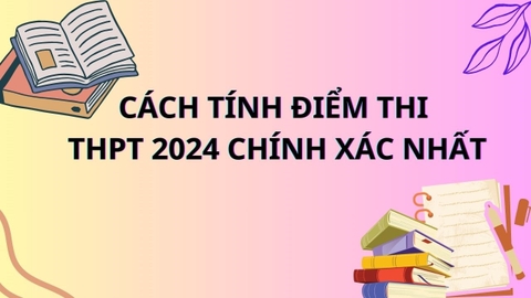 Cách tính điểm thi THPT Quốc gia 2024 chính xác nhất, bao nhiêu điểm đậu tốt nghiệp 2024