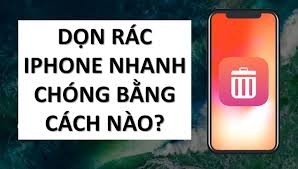 Hướng dẫn cách dọn dẹp rác trên iPhone giúp điện thoại của bạn hoạt động ổn định hơn