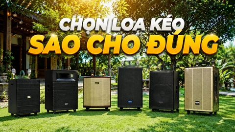 Cách Chọn Loa Kéo Phù Hợp Nhu Cầu Năm 2026 – Kinh Nghiệm Thực Tế Từ Người Bán Hàng 15 Năm
