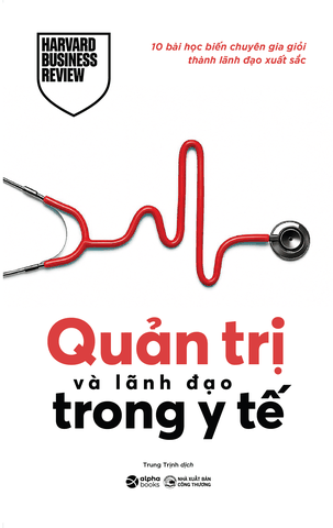 Quản Trị Và Lãnh Đạo Trong Y Tế – 10 Bài Học Biến Chuyên Gia Giỏi Thành Lãnh Đạo Xuất Sắc