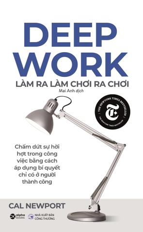 Deep Work - Làm ra làm chơi ra chơi: Bí quyết LÀM VIỆC SÂU để thành công trong thế giới nhiều xao nhãng