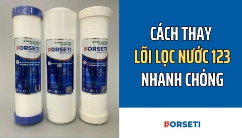 Cách thay lõi lọc nước 123 nhanh chóng, chính xác