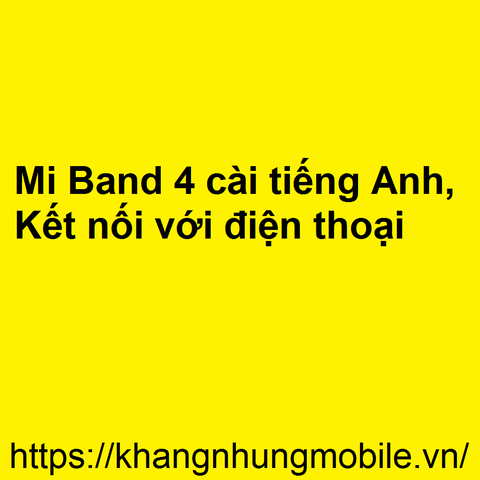 Hướng dẫn Mi Band 4 cài tiếng Anh và kết nối với điện thoại