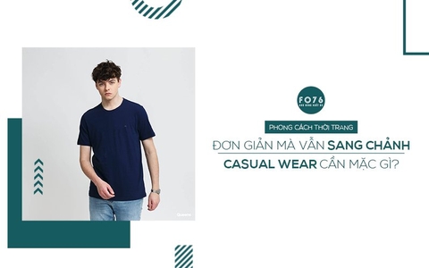 PHONG CÁCH THỜI TRANG ĐƠN GIẢN MÀ VẪN SANG CHẢNH - CASUAL WEAR CẦN MẶC GÌ?