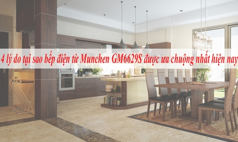 4 lý do tại sao bếp điện từ Munchen GM6629S được ưa chuộng nhất hiện nay