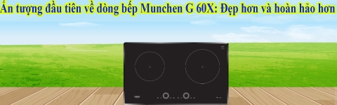 Ấn tượng đầu tiên về dòng bếp Munchen G 60X: Đẹp hơn và hoàn hảo hơn