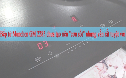 Bếp từ Munchen GM 2285 chưa tạo nên 