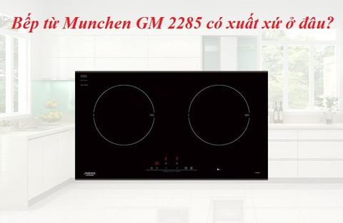 Bếp từ Munchen GM 2285 có xuất xứ ở đâu?