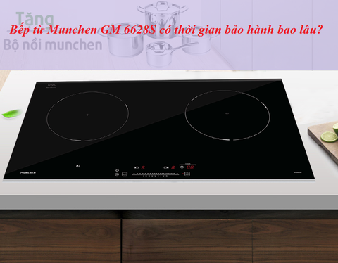 Bếp từ Munchen GM 6628S có thời gian bảo hành bao lâu?