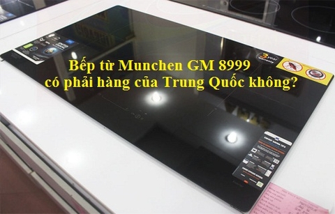 Bếp từ Munchen GM 8999 có phải hàng trung quốc không?