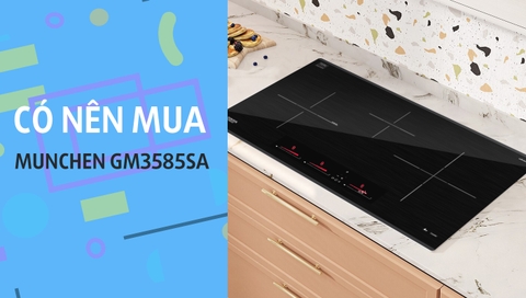 Bếp từ Munchen GM3585SA lắp ráp ở đâu? có nên mua không?