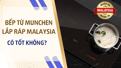 Những mẫu bếp từ Munchen lắp ráp Malaysia có tốt không? có đáng mua không?