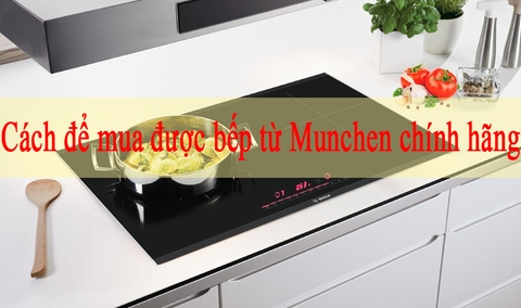 Cách để mua được bếp từ Munchen chính hãng