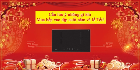 Cần lưu ý những gì khi mua bếp vào dịp cuối năm và lễ Tết?
