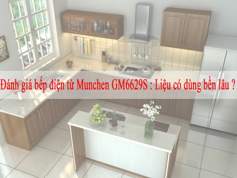 Đánh giá bếp điện từ Munchen GM6629S : Liệu có dùng bền lâu ?