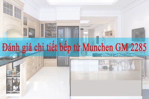 Đánh giá chi tiết bếp từ Munchen GM 2285 : Giá rẻ mà chất lượng cao