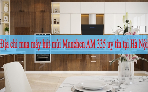 Địa chỉ mua máy hút mùi Munchen AM 335 uy tín tại Hà Nội