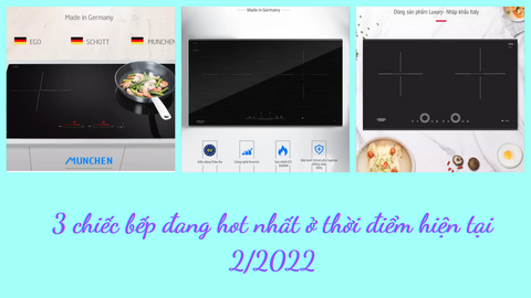 Điểm danh 3 chiếc bếp đang hot nhất ở thời điểm hiện tại 2/2022