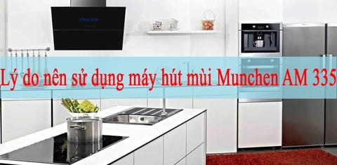 Lý do bạn nên sử dụng máy hút mùi Munchen AM 335