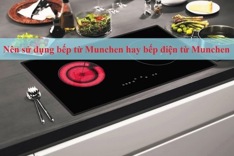Nên sử dụng bếp từ Munchen hay bếp điện từ Munchen