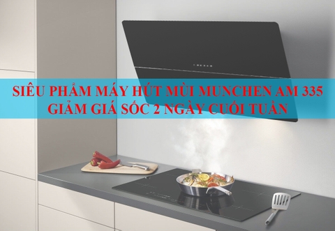 Siêu phẩm Máy hút mùi Munchen AM 335 giảm giá sốc 2 ngày cuối tuần