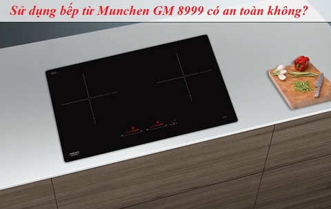 Sử dụng bếp từ Munchen GM 8999 có an toàn không