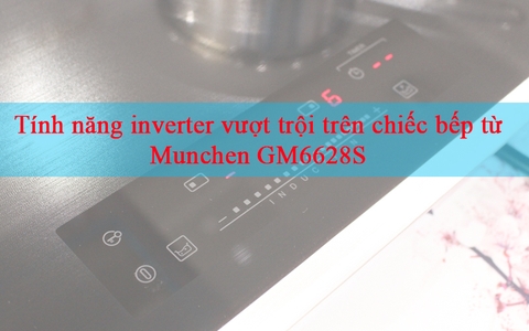 Tính năng inverter vượt trội trên chiếc bếp từ Munchen GM6628S