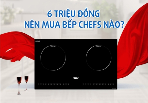 6 Triệu nên mua bếp từ Chefs nào? Gợi ý những mẫu bếp Chefs giá rẻ, chất lượng ngon