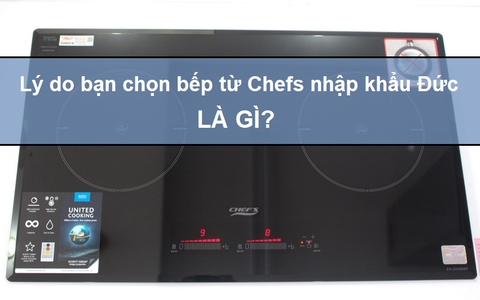 Lý do bạn chọn bếp từ Chefs nhập khẩu Đức là gì?